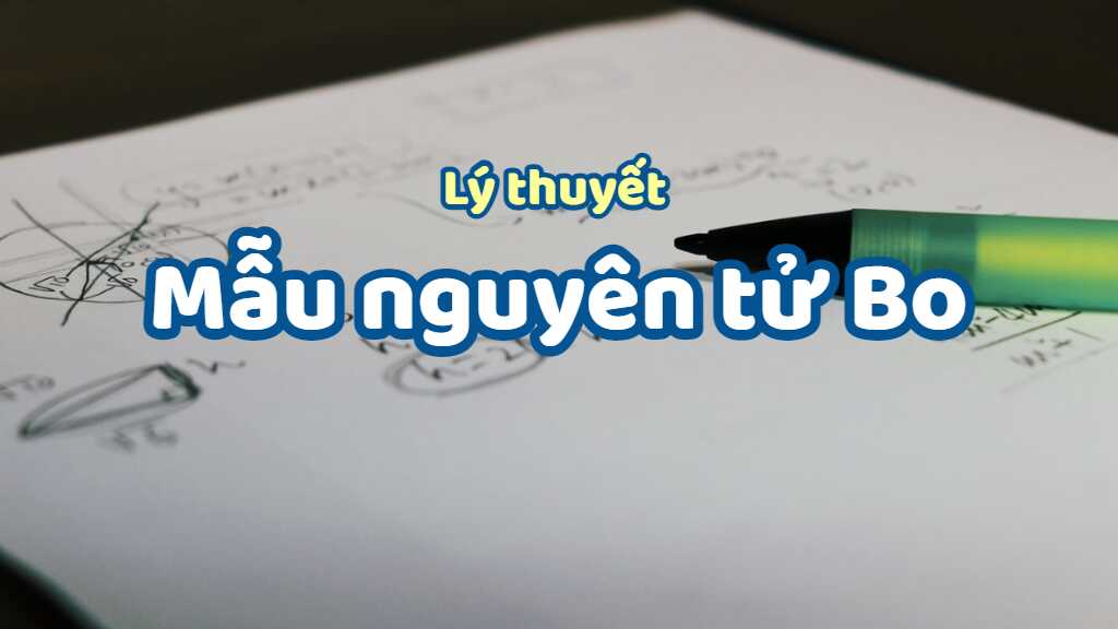 Lý thuyết về mẫu nguyên tử Bo hay đầy đủ nhất