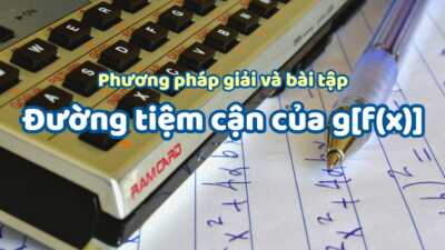 Phương pháp giải và bài tập tìm đường tiệm cận của g[f(x)] khi biết f(x) cực hay 3