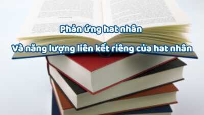 Phản ứng hạt nhân và năng lượng liên kết của hạt nhân hay chi tiết nhất 7