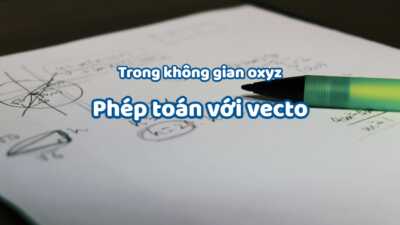 Tổng hợp phép toán với vecto trong không gian Oxyz cực đầy đủ 1