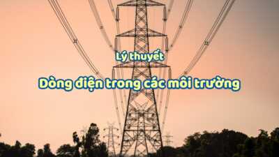 Lý thuyết về dòng điện trong các môi trường mới nhất 21