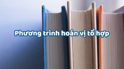 Cách giải phương trình, bất phương trình hoán vị chỉnh hợp tổ hợp cực chi tiết 25