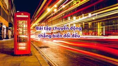 Phương pháp giải các dạng bài tập chuyển động thẳng biến đổi đều kèm bài tập có đáp án hay nhất