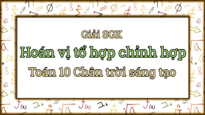 Giải SGK Bài 2 Hoán vị tổ hợp chỉnh hợp Toán 10 Chân trời sáng tạo tập 2 4